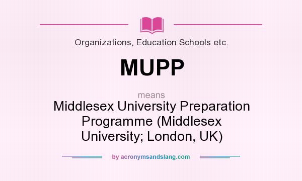 What does MUPP mean? It stands for Middlesex University Preparation Programme (Middlesex University; London, UK)