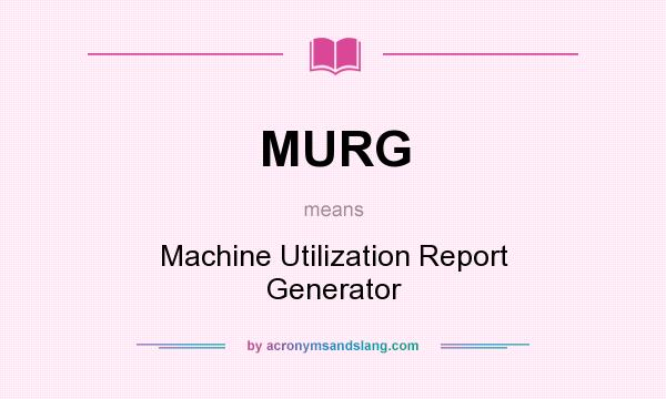 What does MURG mean? It stands for Machine Utilization Report Generator