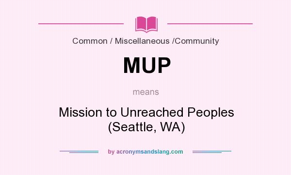 What does MUP mean? It stands for Mission to Unreached Peoples (Seattle, WA)