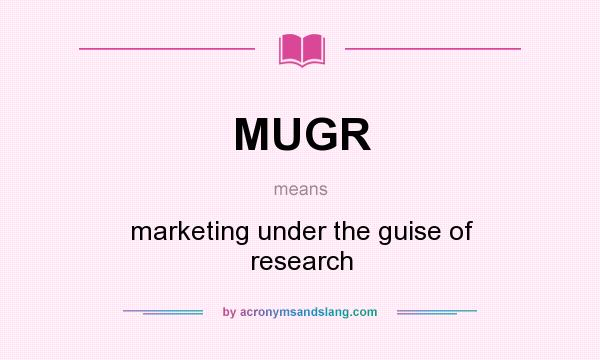 What does MUGR mean? It stands for marketing under the guise of research