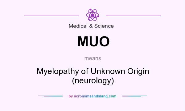 What does MUO mean? It stands for Myelopathy of Unknown Origin (neurology)
