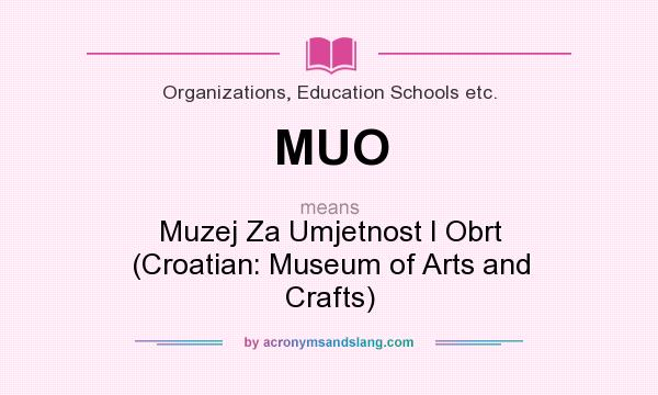 What does MUO mean? It stands for Muzej Za Umjetnost I Obrt (Croatian: Museum of Arts and Crafts)