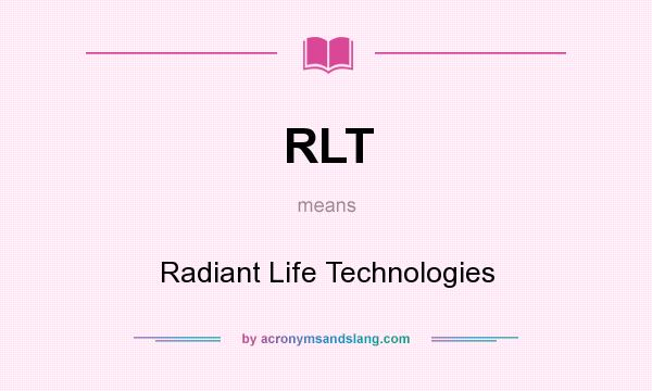 What does RLT mean? It stands for Radiant Life Technologies