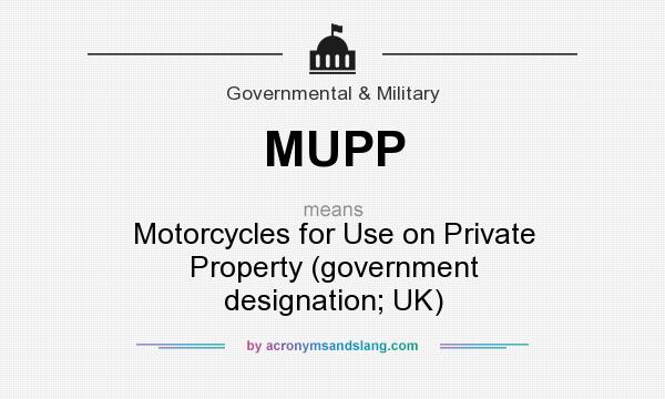 What does MUPP mean? It stands for Motorcycles for Use on Private Property (government designation; UK)