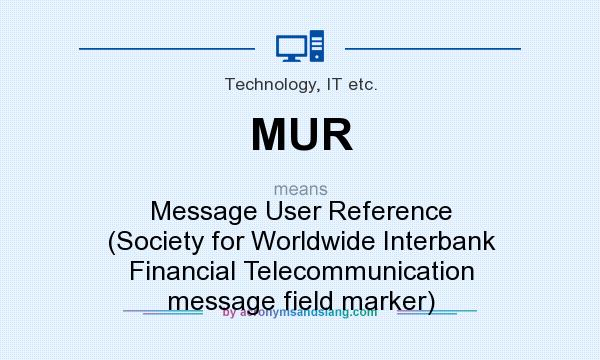 What does MUR mean? It stands for Message User Reference (Society for Worldwide Interbank Financial Telecommunication message field marker)
