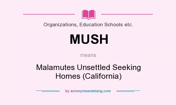 What does MUSH mean? It stands for Malamutes Unsettled Seeking Homes (California)