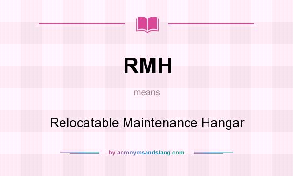 What does RMH mean? It stands for Relocatable Maintenance Hangar