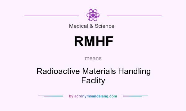 What does RMHF mean? It stands for Radioactive Materials Handling Faclity