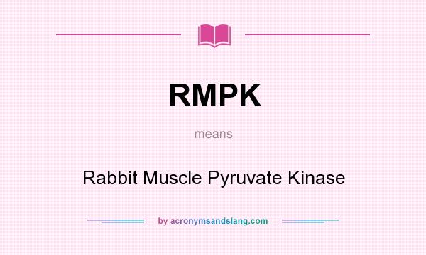 What does RMPK mean? It stands for Rabbit Muscle Pyruvate Kinase
