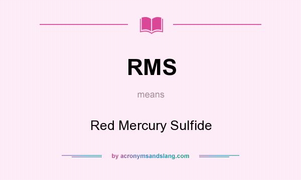 What does RMS mean? It stands for Red Mercury Sulfide