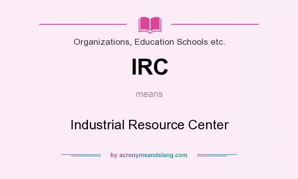 What does IRC mean? It stands for Industrial Resource Center