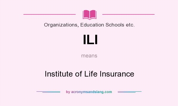 What does ILI mean? It stands for Institute of Life Insurance