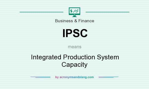 What does IPSC mean? It stands for Integrated Production System Capacity