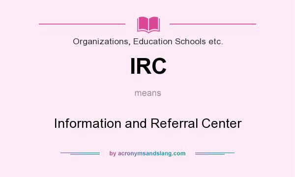 What does IRC mean? It stands for Information and Referral Center