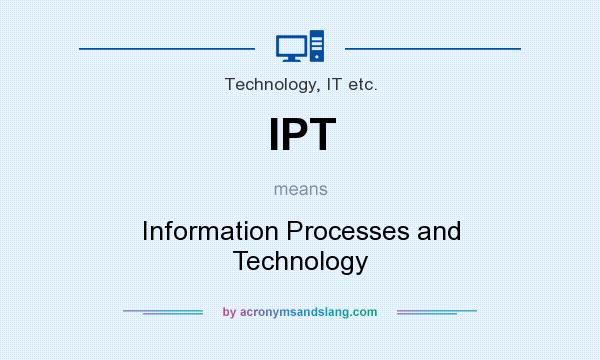 What does IPT mean? It stands for Information Processes and Technology