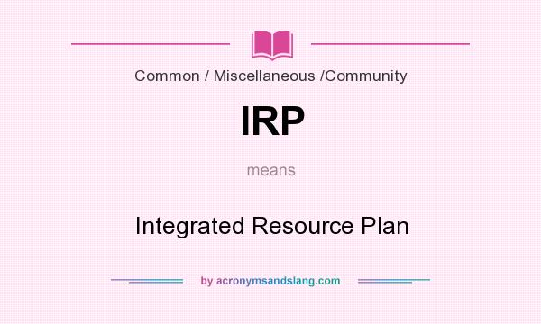 What does IRP mean? It stands for Integrated Resource Plan