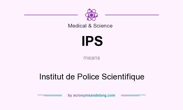 What does IPS mean? It stands for Institut de Police Scientifique