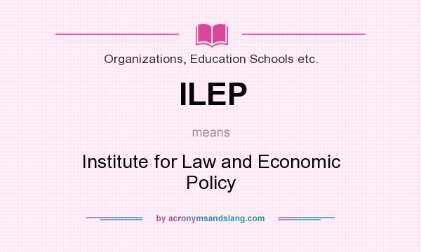 What does ILEP mean? It stands for Institute for Law and Economic Policy