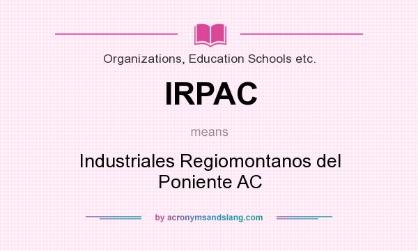 What does IRPAC mean? It stands for Industriales Regiomontanos del Poniente AC