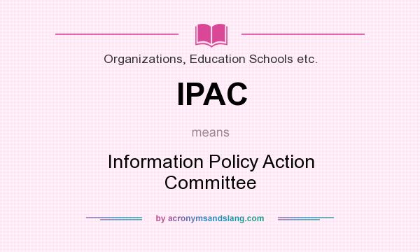 What does IPAC mean? It stands for Information Policy Action Committee