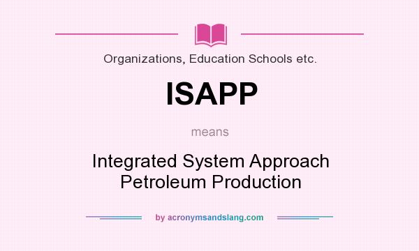 What does ISAPP mean? It stands for Integrated System Approach Petroleum Production