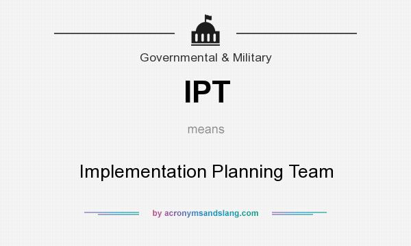 What does IPT mean? It stands for Implementation Planning Team