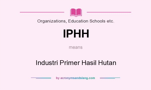 What does IPHH mean? It stands for Industri Primer Hasil Hutan