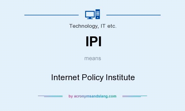 What does IPI mean? It stands for Internet Policy Institute