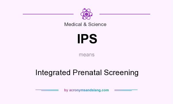 What does IPS mean? It stands for Integrated Prenatal Screening