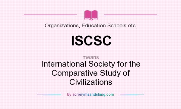 What does ISCSC mean? It stands for International Society for the Comparative Study of Civilizations