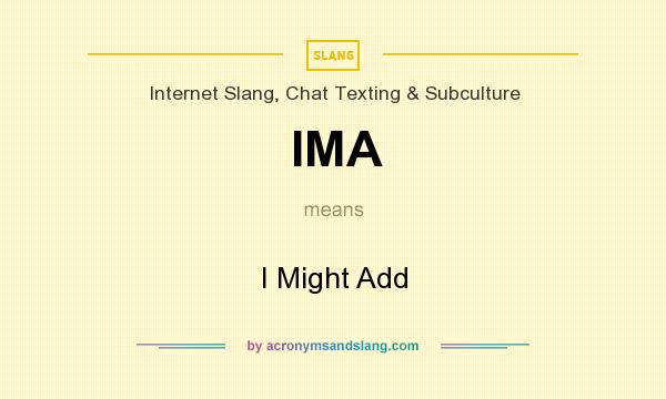 What does IMA mean? It stands for I Might Add
