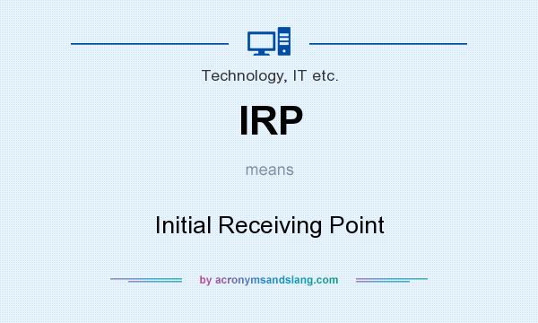 What does IRP mean? It stands for Initial Receiving Point