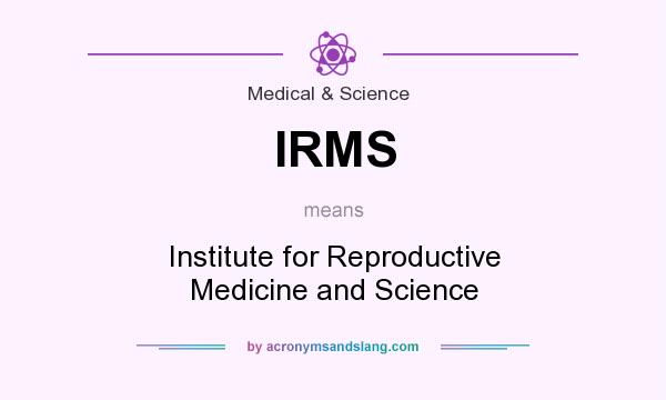 What does IRMS mean? It stands for Institute for Reproductive Medicine and Science