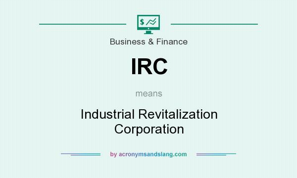 What does IRC mean? It stands for Industrial Revitalization Corporation