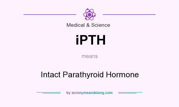 What does iPTH mean? It stands for Intact Parathyroid Hormone