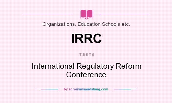 What does IRRC mean? It stands for International Regulatory Reform Conference