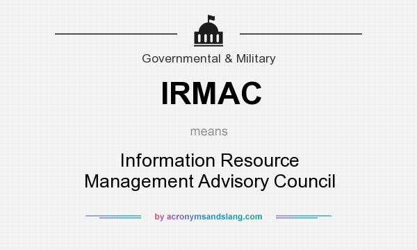 What does IRMAC mean? It stands for Information Resource Management Advisory Council