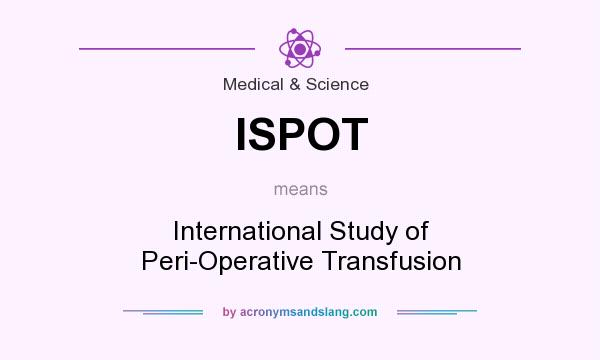 What does ISPOT mean? It stands for International Study of Peri-Operative Transfusion