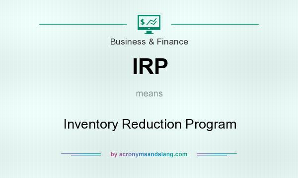 What does IRP mean? It stands for Inventory Reduction Program