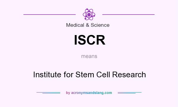 What does ISCR mean? It stands for Institute for Stem Cell Research