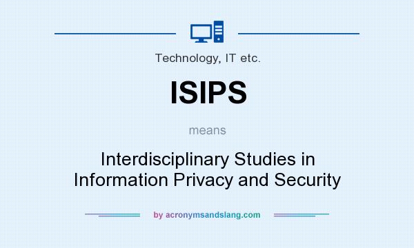 What does ISIPS mean? It stands for Interdisciplinary Studies in Information Privacy and Security
