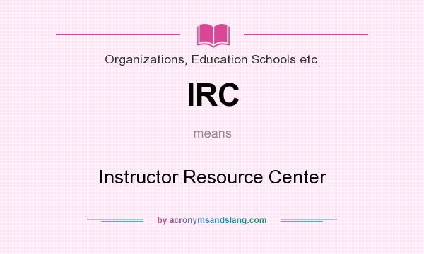 What does IRC mean? It stands for Instructor Resource Center