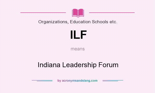 What does ILF mean? It stands for Indiana Leadership Forum