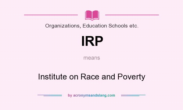 What does IRP mean? It stands for Institute on Race and Poverty
