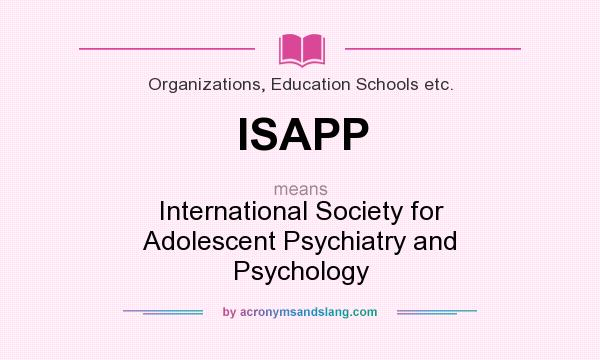 What does ISAPP mean? It stands for International Society for Adolescent Psychiatry and Psychology