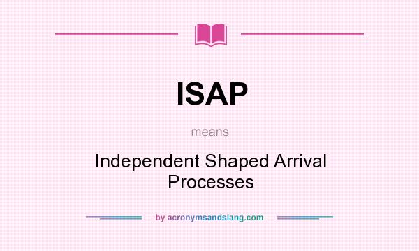 What does ISAP mean? It stands for Independent Shaped Arrival Processes
