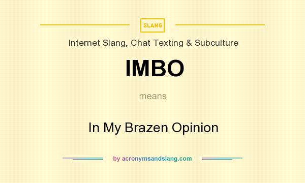 What does IMBO mean? It stands for In My Brazen Opinion