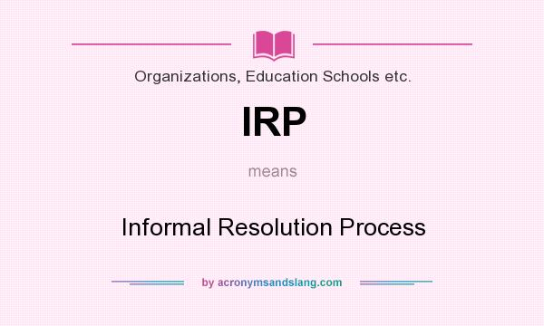 What does IRP mean? It stands for Informal Resolution Process
