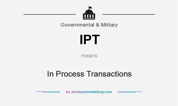 What does IPT mean? It stands for In Process Transactions