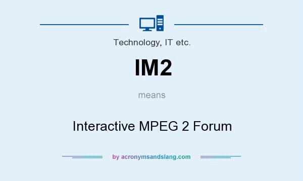 What does IM2 mean? It stands for Interactive MPEG 2 Forum